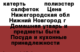 катерть 160*220 полиэстер   6 салфеток  › Цена ­ 1 800 - Нижегородская обл., Нижний Новгород г. Домашняя утварь и предметы быта » Посуда и кухонные принадлежности   